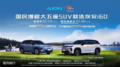 国民增程大五座SUV 埃安i60上市 限时焕新价10.48万-13.08万元